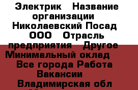 Электрик › Название организации ­ Николаевский Посад, ООО › Отрасль предприятия ­ Другое › Минимальный оклад ­ 1 - Все города Работа » Вакансии   . Владимирская обл.,Муромский р-н